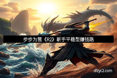 步步为营《R2》新手平稳型赚钱路