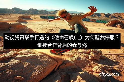 动视腾讯联手打造的《使命召唤OL》为何黯然停服？细数合作背后的缘与殇