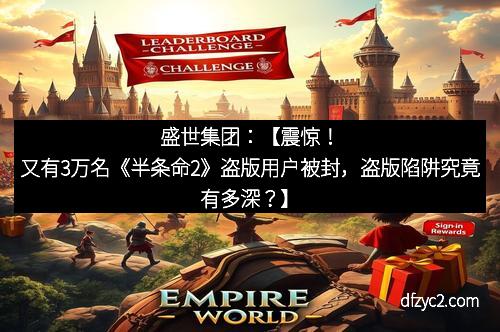 盛世集团：【震惊！又有3万名《半条命2》盗版用户被封，盗版陷阱究竟有多深？】
